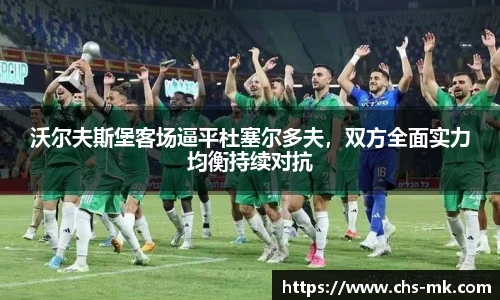 沃尔夫斯堡客场逼平杜塞尔多夫，双方全面实力均衡持续对抗