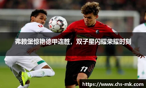 弗赖堡惊艳德甲连胜，双子星闪耀荣耀时刻