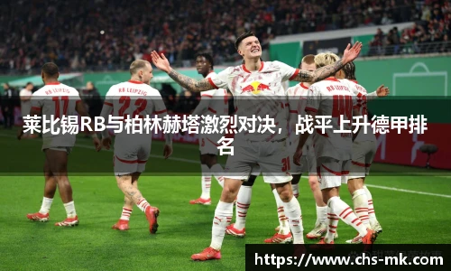 莱比锡RB与柏林赫塔激烈对决，战平上升德甲排名