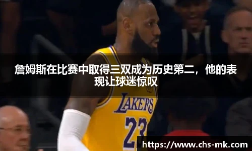 詹姆斯在比赛中取得三双成为历史第二，他的表现让球迷惊叹