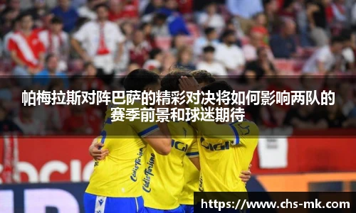 帕梅拉斯对阵巴萨的精彩对决将如何影响两队的赛季前景和球迷期待