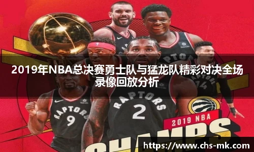 2019年NBA总决赛勇士队与猛龙队精彩对决全场录像回放分析