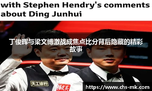 丁俊晖与梁文博激战成焦点比分背后隐藏的精彩故事