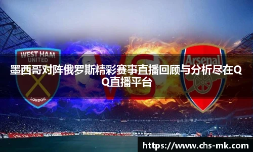 墨西哥对阵俄罗斯精彩赛事直播回顾与分析尽在QQ直播平台