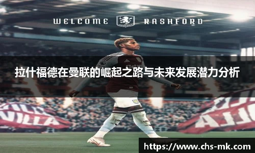 拉什福德在曼联的崛起之路与未来发展潜力分析