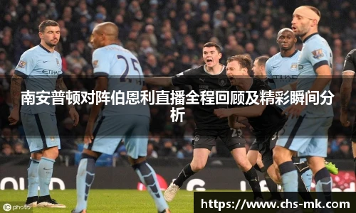 南安普顿对阵伯恩利直播全程回顾及精彩瞬间分析