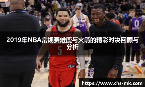 2019年NBA常规赛雄鹿与火箭的精彩对决回顾与分析