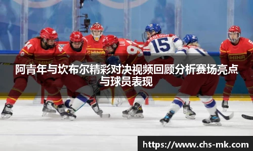 阿青年与坎布尔精彩对决视频回顾分析赛场亮点与球员表现