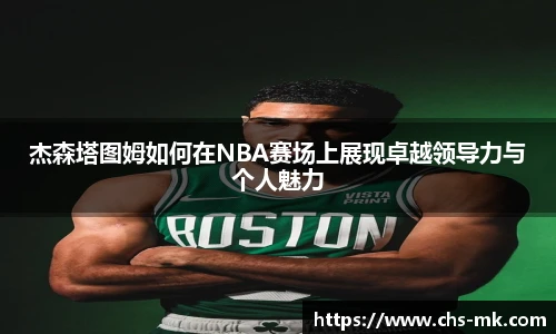 杰森塔图姆如何在NBA赛场上展现卓越领导力与个人魅力