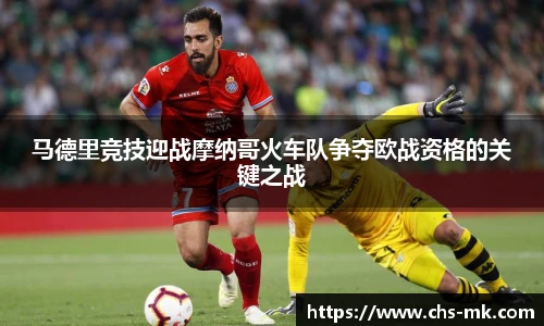马德里竞技迎战摩纳哥火车队争夺欧战资格的关键之战